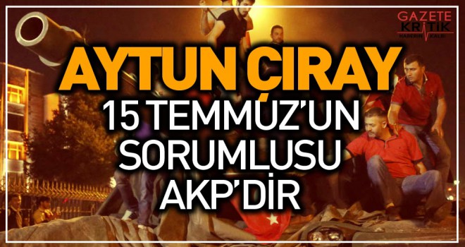 İYİ Partili Çıray: '15 Temmuz'un sorumlusu AKP'dir.'