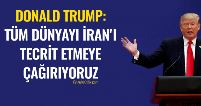 Trump: Tüm dünyayı İran'ı tecrit etmeye çağırıyoruz