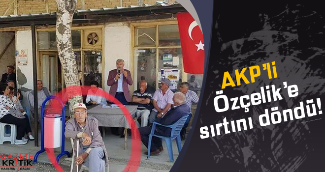 AKP'li Özçelik'e sırtını döndü!