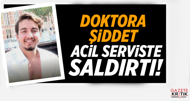 Doktora şiddet: Acil serviste saldırı!