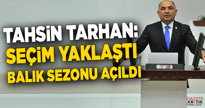 TAHSİN TARHAN: SEÇİM YAKLAŞTI BALIK SEZONU AÇILDI