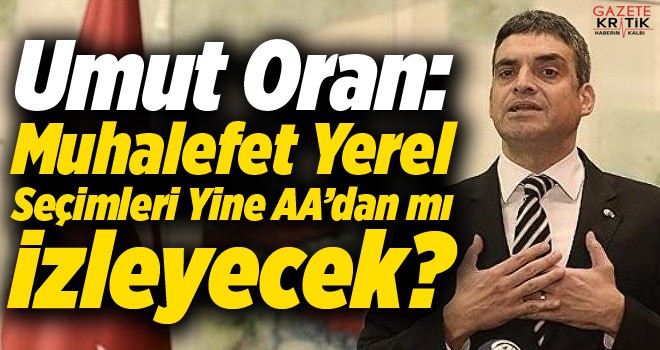 Umut Oran: Muhalefet Yerel Seçimleri Yine AA'dan mı İzleyecek?