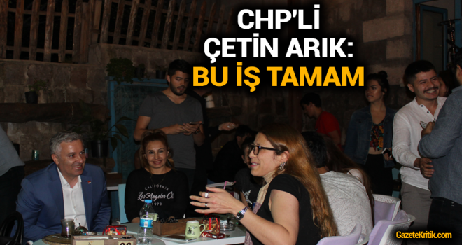 CHP'Lİ ÇETİN ARIK:BU İŞ TAMAM