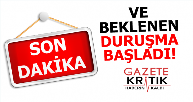 Ve beklenen duruşma başladı!