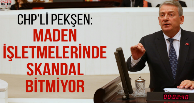 CHP'li Pekşen: Maden işletmelerinde skandal bitmiyor