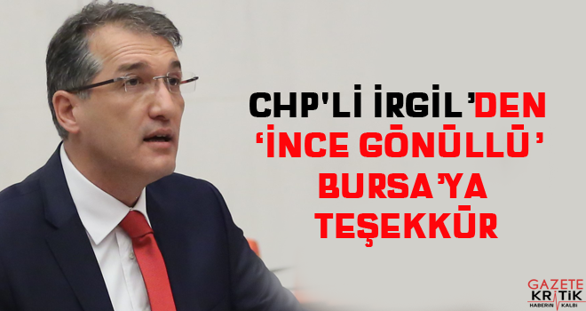 CHP'Lİ İRGİL'DEN 'İNCE GÖNÜLLÜ' BURSA'YA TEŞEKKÜR