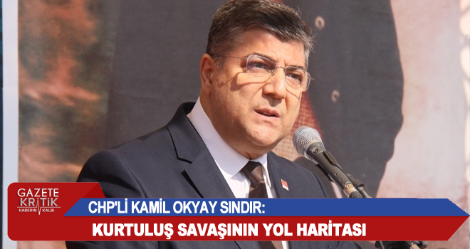 CHP'Lİ KAMİL OKYAY SINDIR:KURTULUŞ SAVAŞININ YOL HARİTASI