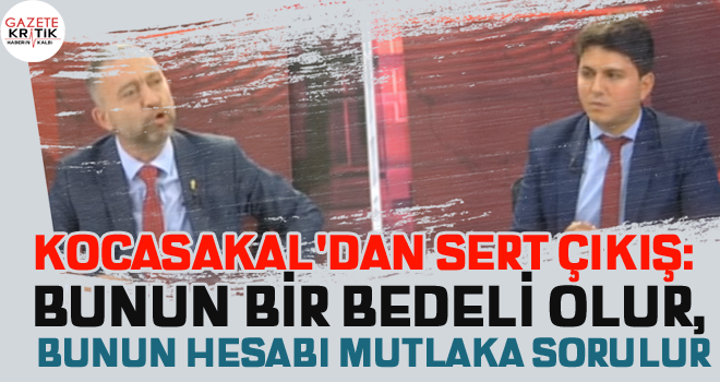 KOCASAKAL'DAN SERT ÇIKIŞ: BUNUN BİR BEDELİ OLUR, BUNUN HESABI MUTLAKA SORULUR