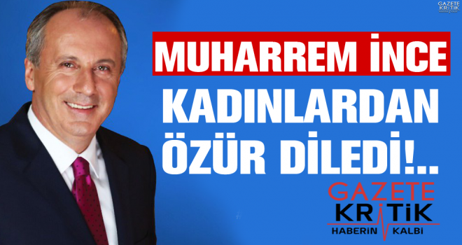 Muharrem İnce Kadınlardan Özür Diledi!..