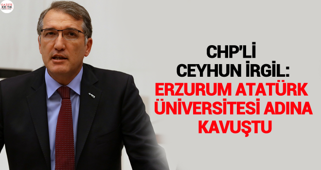 CHP'Lİ CEYHUN İRGİL:ERZURUM ATATÜRK ÜNİVERSİTESİ ADINA KAVUŞTU