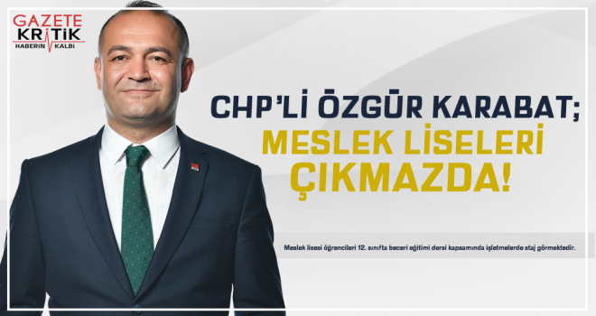 CHP'Lİ ÖZGÜR KARABAT:MESLEK LİSELERİ ÇIKMAZDA!