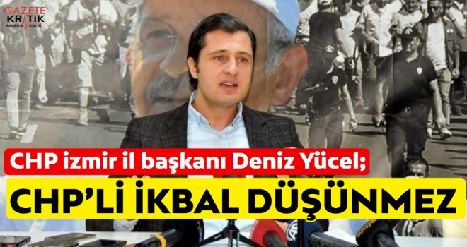 CHP İzmir İl Başkanı Yücel: CHP'liyim diyen hiç kimse kendi ikbalini düşünerek hareket edemez