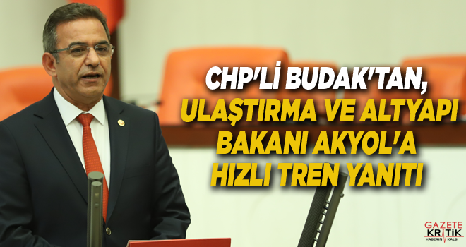 CHP'Lİ BUDAK'TAN, ULAŞTIRMA VE ALTYAPI BAKANI AKYOL'A HIZLI TREN YANITI