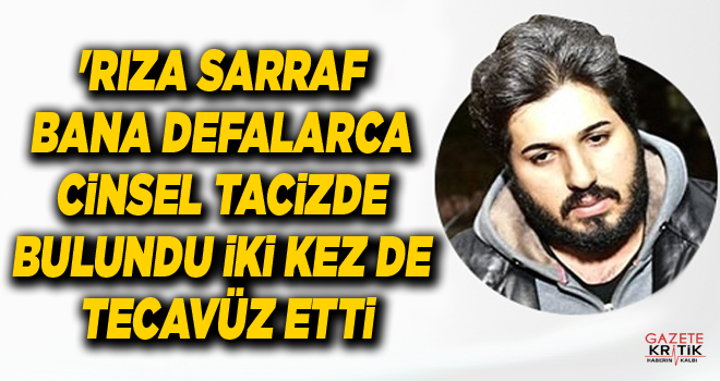 'Rıza Sarraf bana defalarca cinsel tacizde bulundu iki kez de tecavüz etti'