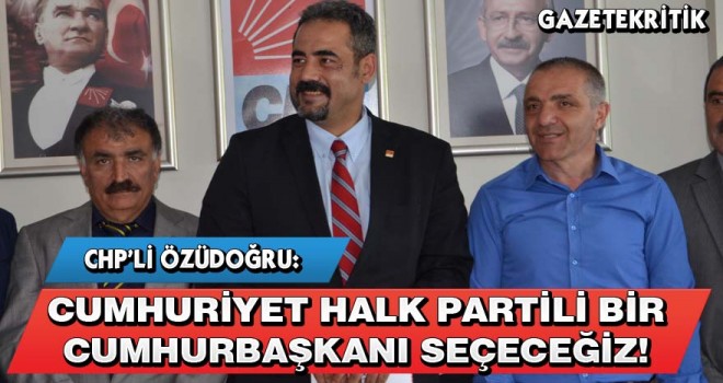 CHP'li Bora Özüdoğru : Cumhuriyet Halk Partili bir Cumhurbaşkanı seçeceğimizden hiç şüphem yok