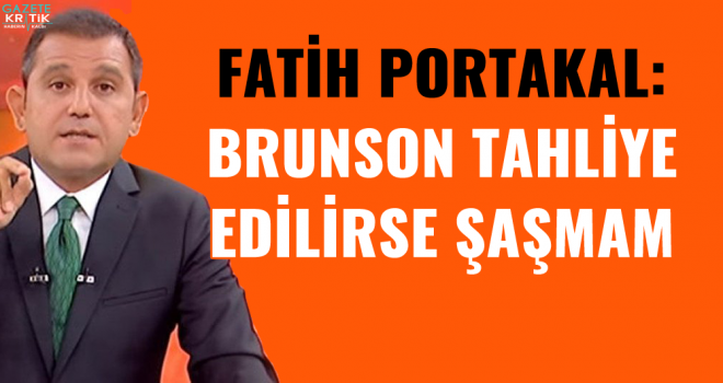 Fatih Portakal: Brunson tahliye edilirse şaşmam