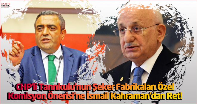 CHP'li Tanrıkulu'nun Şeker Fabrikaları Özel Komisyon Önerisi'ne İsmail Kahraman'dan Ret!