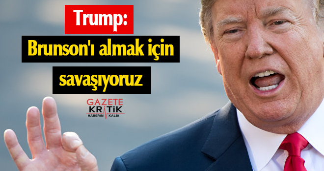 Trump: Brunson'ı almak için savaşıyoruz