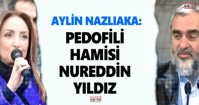 Aylin Nazlıaka : PEDOFİLİ HAMİSİ Nureddin Yıldız