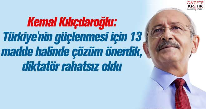 Kılıçdaroğlu: Türkiye'nin güçlenmesi için 13 madde halinde çözüm önerdik, diktatör rahatsız oldu