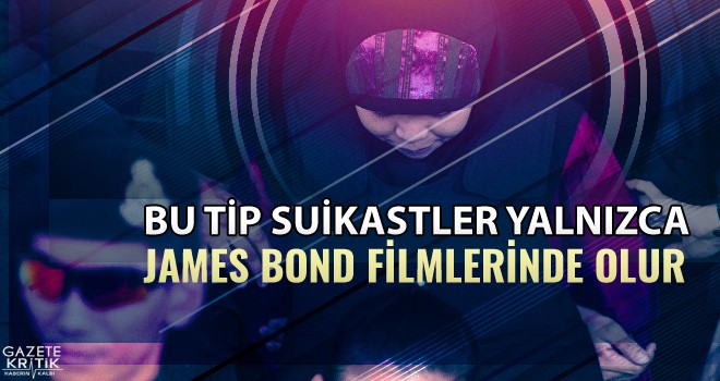 'Bu tip bir suikast yalnızca James Bond filmlerinde görülebilir'