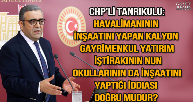 CHP'li Tanrıkulu:Havalimanının inşaatını yapan Kalyon Gayrimenkul Yatırım İştirakının Nun Okullarının da inşaatını yaptığı iddiası doğru mudur? 