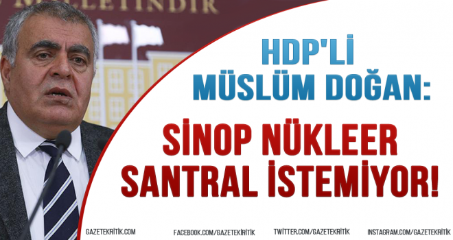 HDP'li Müslüm Doğan:Sinop Nükleer Santral İstemiyor!