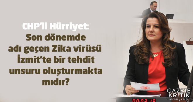 CHP'li Hürriyet:Son dönemde adı geçen Zika virüsü İzmit'te bir tehdit unsuru oluşturmakta mıdır?