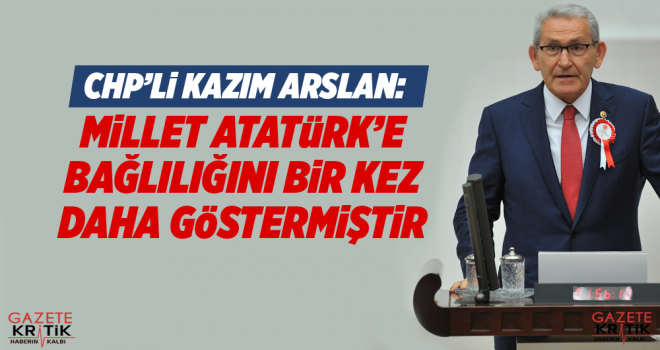 CHP'Lİ KAZIM ARSLAN:MİLLET ATATÜRK'E BAĞLILIĞINI BİR KEZ DAHA GÖSTERMİŞTİR