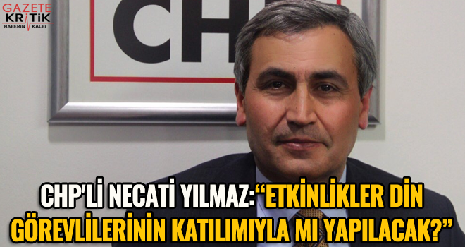 CHP'Lİ NECATİ YILMAZ:'ETKİNLİKLER DİN GÖREVLİLERİNİN KATILIMIYLA MI YAPILACAK?'