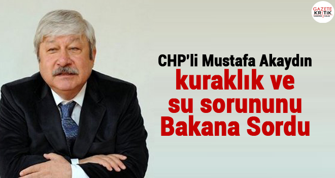 CHP'li Mustafa Akaydın kuraklık ve su sorununu Bakana Sordu