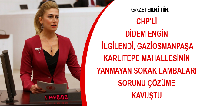 CHP'Lİ DİDEM ENGİN İLGİLENDİ, GAZİOSMANPAŞA KARLITEPE MAHALLESİNİN YANMAYAN SOKAK LAMBALARI SORUNU ÇÖZÜME KAVUŞTU