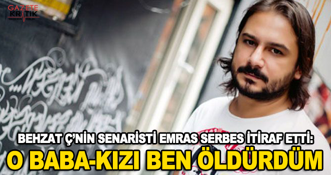 BEHZAT Ç'NİN SENARİSTİ Emrah Serbes itiraf etti: O baba-kızı ben öldürdüm