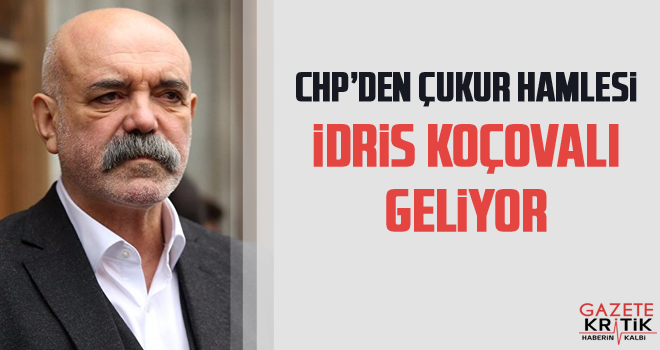 CHP'DEN ÇUKUR HAMLESİ! İDRİS KOÇOVALI GELİYOR!