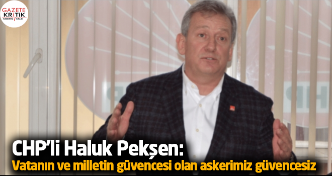 CHP'li Pekşen: Vatanın ve milletin güvencesi olan askerimiz güvencesiz