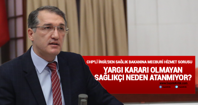 CHP'Lİ İRGİL'DEN SAĞLIK BAKANINA MECBURİ HİZMET SORUSU