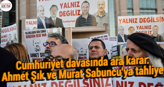 Cumhuriyet davasında ara karar: Ahmet Şık ve Murat Sabuncu'ya tahliye