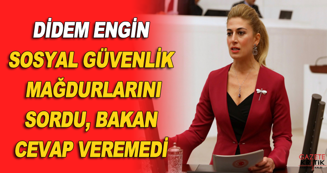 DİDEM ENGİN SOSYAL GÜVENLİK MAĞDURLARINI SORDU, BAKAN CEVAP VEREMEDİ