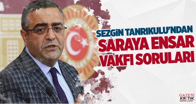 CHP'li Sezgin Tanrıkulu'ndan Saraya Ensar Vakfı soruları