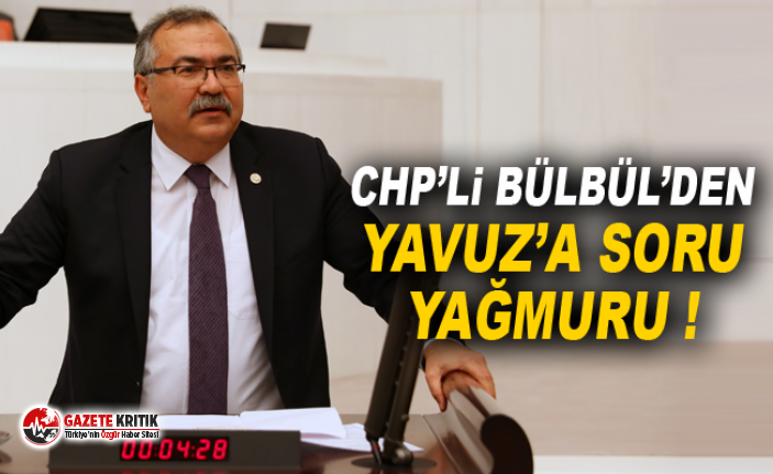 CHP’Lİ BÜLBÜL’DEN YAVUZ’A SORU YAĞMURU !