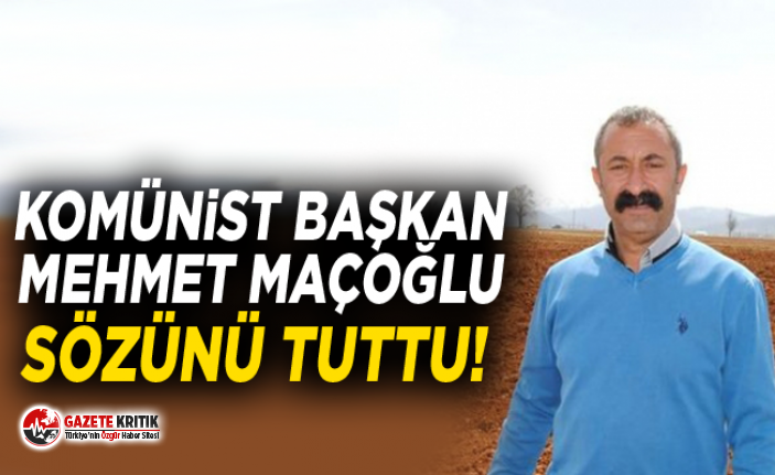 Komünist Başkan Mehmet Maçoğlu sözünü tuttu!