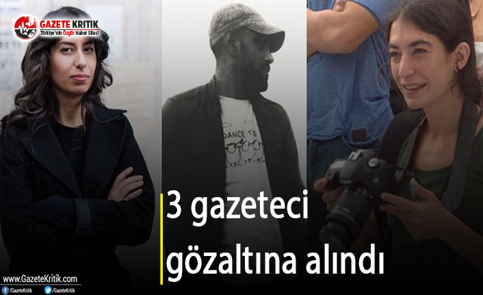 3 gazeteci gözaltına alındı