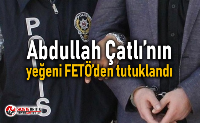 Abdullah Çatlı’nın yeğeni FETÖ’den tutuklandı