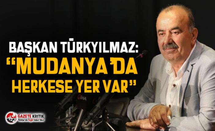 BAŞKAN TÜRKYILMAZ: “MUDANYA’DA HERKESE YER VAR”