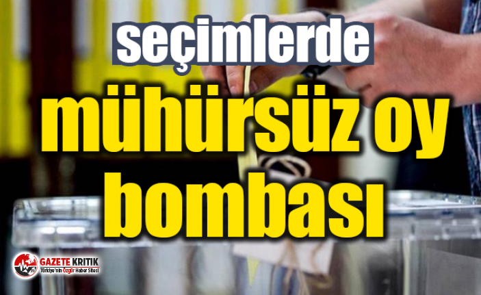 Seçimlerde ''mühürsüz oy'' bombası !