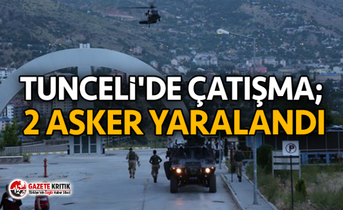 Tunceli'de çatışma; 2 asker yaralandı