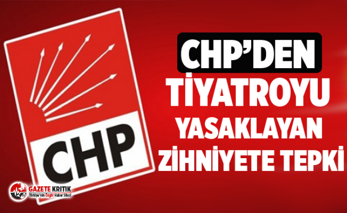 CHP’DEN TİYATROYU YASAKLAYAN ZİHNİYETE TEPKİ