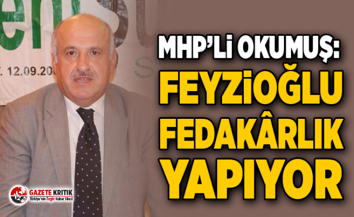 MHP’Lİ OKUMUŞ: FEYZİOĞLU FEDAKÂRLIK YAPIYOR