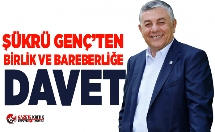 ŞÜKRÜ GENÇ’TEN BİRLİK VE BAREBERLİĞE DAVET