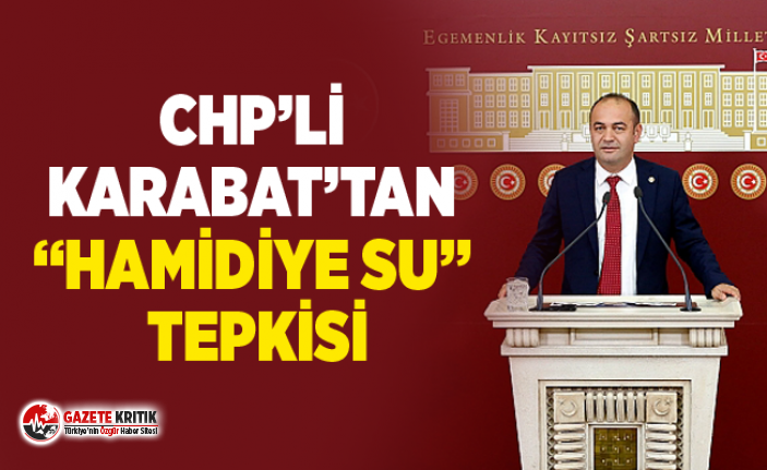 CHP’Lİ KARABAT’TAN “HAMİDİYE SU” TEPKİSİ